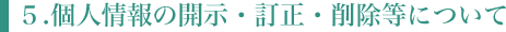 5.個人情報の開示・訂正・削除等について５.個人情報の開示・訂正・削除等について